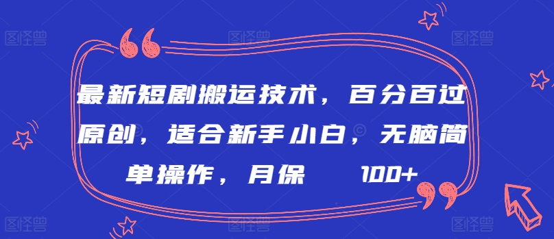 最新短剧搬运技术，百分百过原创，适合新手小白，无脑简单操作，月保底2000+-创业项目网