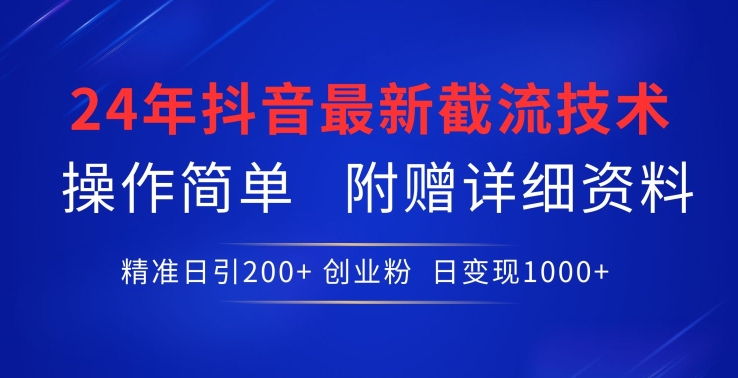 24年最新抖音截流技术，精准日引200+创业粉，操作简单附赠详细资料-创业项目网