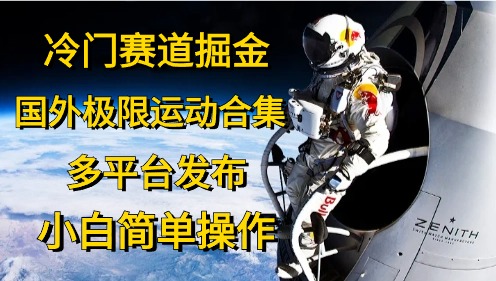 （10745期）冷门赛道掘金，国外极限运动视频合集，多平台发布，小白简单操作-创业项目网