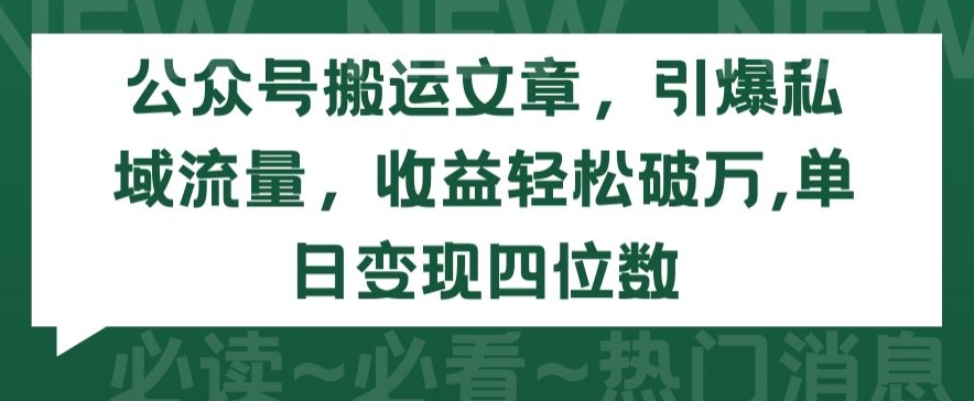 公众号搬运文章，引爆私域流量，收益轻松破万，单日变现四位数-创业项目网