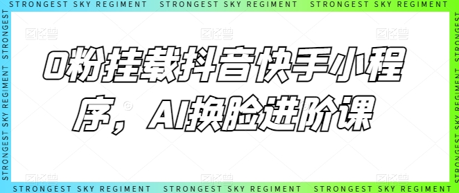 0粉挂载抖音快手小程序，AI换脸进阶课-创业项目网