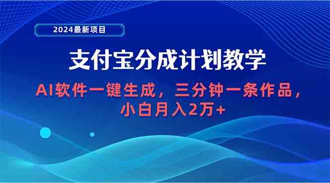 （9880期）2024最新项目，支付宝分成计划 AI软件一键生成，三分钟一条作品，小白月…-创业项目网