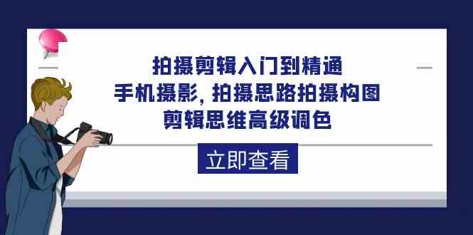 （10048期）拍摄剪辑入门到精通，手机摄影 拍摄思路拍摄构图 剪辑思维高级调色-92节-创业项目网