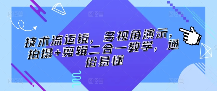 技术流运镜，多视角演示，拍摄+剪辑二合一教学，通俗易懂-创业项目网