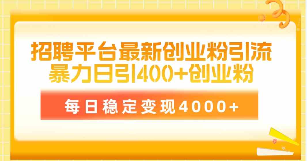 （10053期）招聘平台最新创业粉引流技术，简单操作日引创业粉400+，每日稳定变现4000+-创业项目网