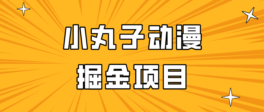 日入300的小丸子动漫掘金项目，简单好上手，适合所有朋友操作！-创业项目网