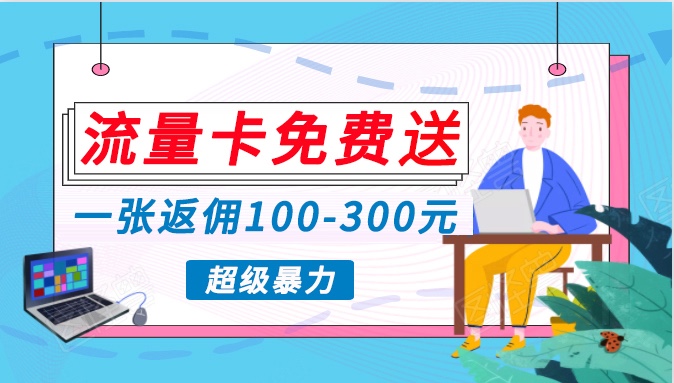 流量卡免费送，一张返佣100-300元，超暴力蓝海项目，轻松月入过万！-创业项目网