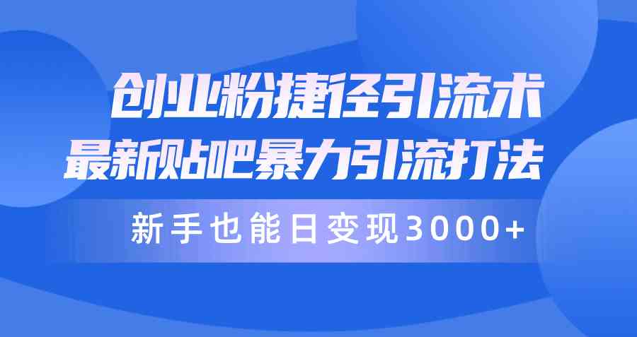 （10070期）创业粉捷径引流术，最新贴吧暴力引流打法，新手也能日变现3000+附赠全…-创业项目网