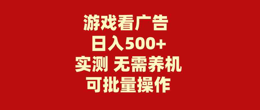 （9904期）游戏看广告 无需养机 操作简单 没有成本 日入500+-创业项目网