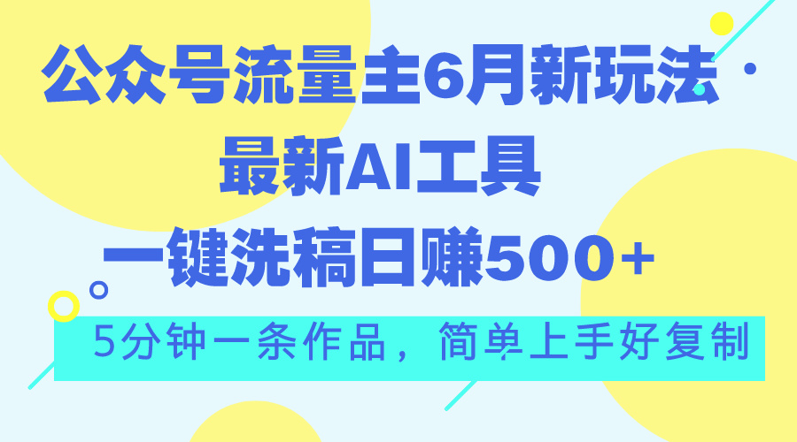 公众号流量主6月新玩法，最新AI工具一键洗稿单号日赚500+，5分钟一条作…-创业项目网