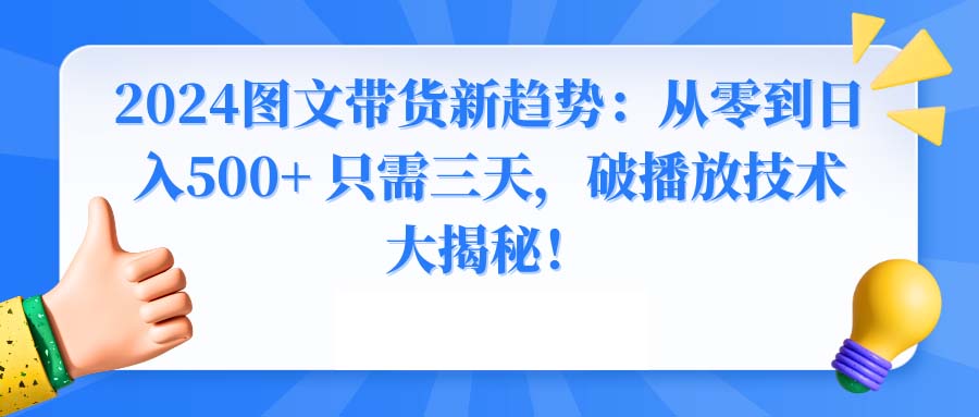 2024图文带货新趋势：从零到日入500+ 只需三天，破播放技术大揭秘！-创业项目网