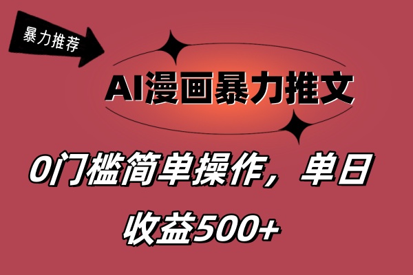 AI漫画暴力推文，播放轻松20W+，0门槛矩阵操作，单日变现500+-创业项目网