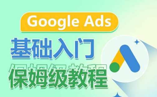 Google Ads基础入门保姆级教程，​系统拆解广告形式，关键词的商业认知，谷歌广告结构-创业项目网