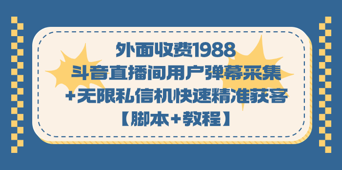 外面收费1988斗音直播间用户弹幕采集+无限私信机快速精准获客【脚本+教程】-创业项目网