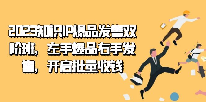 2023知识IP-爆品发售双 阶班，左手爆品右手发售，开启批量收钱-创业项目网