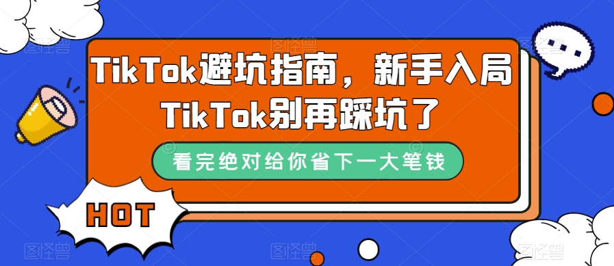 TikTok·避坑指南，新手入局Tk别再踩坑了（10节课）-创业项目网