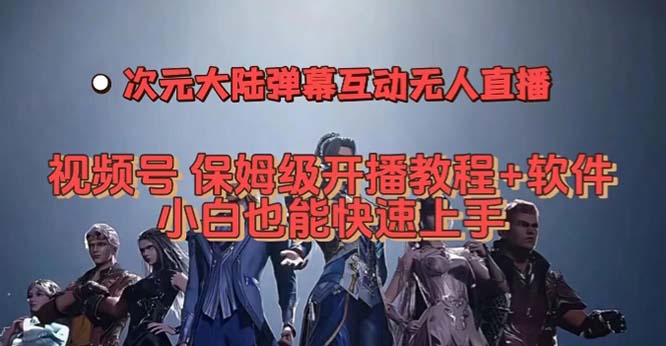 视频号次元大陆弹幕互动无人直播，视频号保姆级开播教程+软件，小白也能-创业项目网