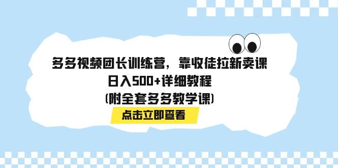 多多视频团长训练营，靠收徒拉新卖课，日入500+详细教程(附全套多多教学课)-创业项目网