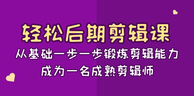 轻松后期-剪辑课：从基础一步一步锻炼剪辑能力，成为一名成熟剪辑师-15节课-创业项目网