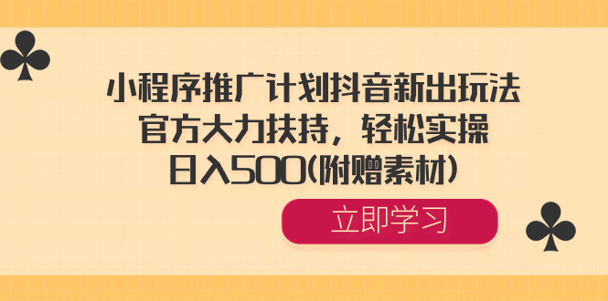 小程序推广计划抖音新出玩法，官方大力扶持，轻松实操，日入500(附赠素材) -创业项目网