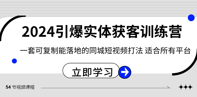 2024·引爆实体获客训练营 一套可复制能落地的同城短视频打法 适合所有平台-创业项目网