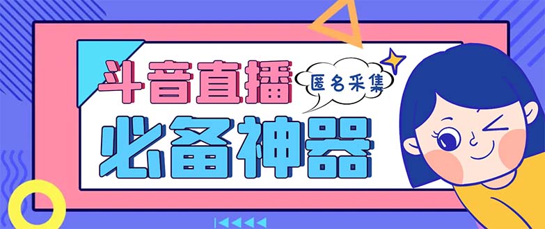 最新斗音直播间采集，支持采集连麦匿名直播间，精准获客神器【采集脚本+…-创业项目网