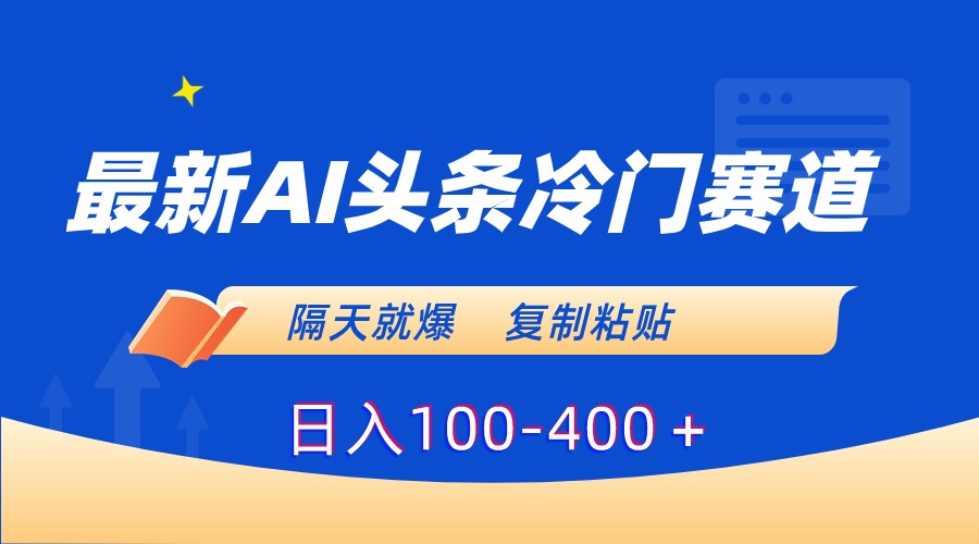 最新AI头条冷门赛道，隔天就爆，复制粘贴日入100-400-创业项目网