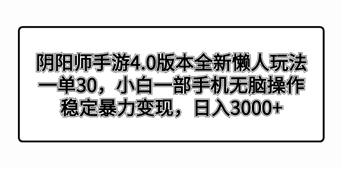 阴阳师手游4.0版本全新懒人玩法，一单30，小白一部手机无脑操作，稳定暴…-创业项目网