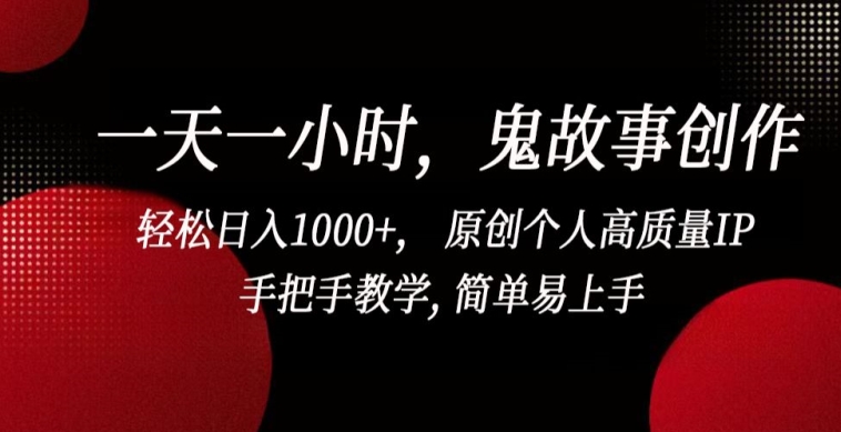 一天一小时，鬼故事创作， 轻松日入1000+， 原创个人高质量IP，手把手教学, 简单易上手-创业项目网