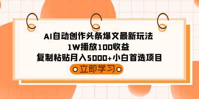 （9260期）AI自动创作头条爆文最新玩法 1W播放100收益 复制粘贴月入5000+小白首选项目-创业项目网