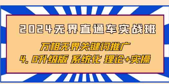 （10075期）2024无界直通车实战班，万相无界关键词推广，4.0升级版 系统化 理论+实操-创业项目网