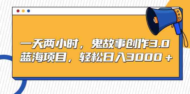 （9198期）一天两小时，鬼故事创作3.0，蓝海项目，轻松日入3000＋-创业项目网