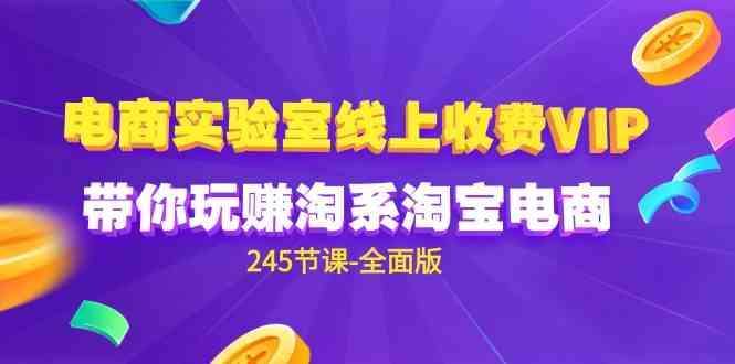 （9859期）电商-实验室 线上收费VIP，带你玩赚淘系淘宝电商（245节课-全面版）-创业项目网