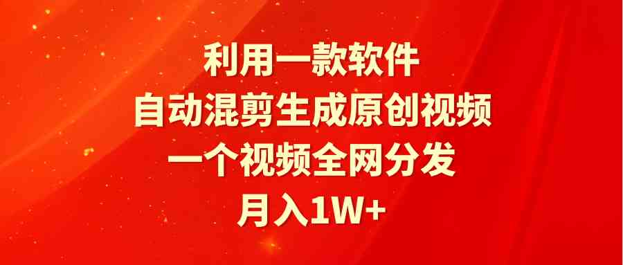 （9472期）利用一款软件，自动混剪生成原创视频，一个视频全网分发，月入1W+附软件-创业项目网