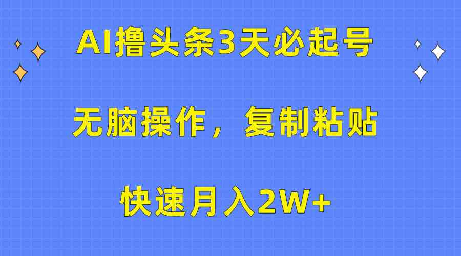 （10043期）AI撸头条3天必起号，无脑操作3分钟1条，复制粘贴快速月入2W+-创业项目网