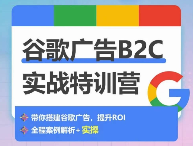 谷歌广告B2C实战特训营，500+谷歌账户总结经验，实战演示如何从0-1搭建广告账户-创业项目网