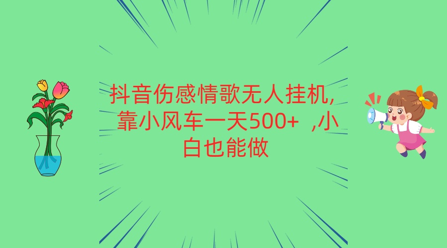 抖音伤感情歌无人挂机 靠小风车一天500+  小白也能做-创业项目网