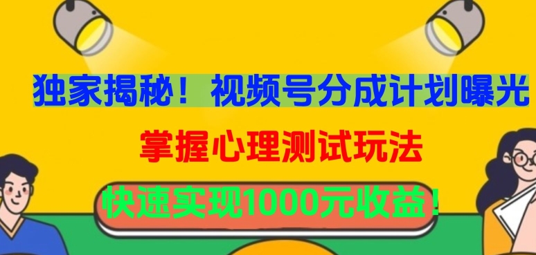 独家揭秘！视频号分成计划曝光，掌握心理测试玩法，快速实现1000元收益-创业项目网