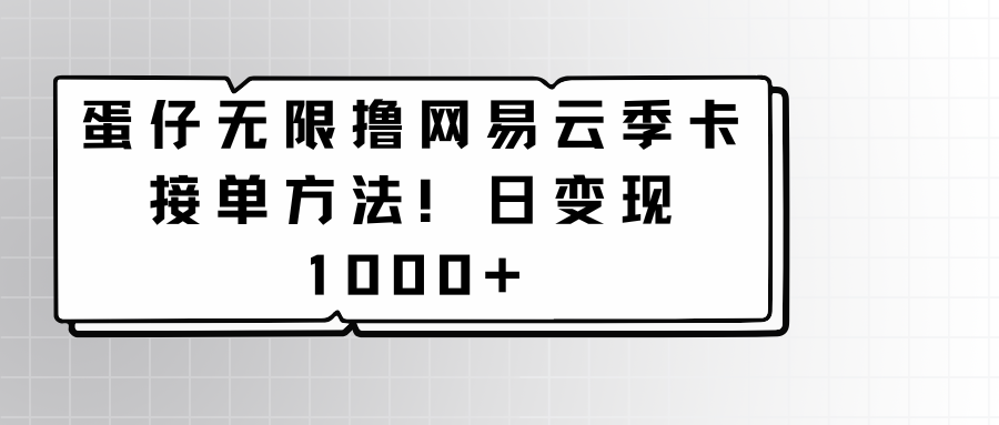 蛋仔无限撸网易云季卡接单方法！日变现1000+-创业项目网