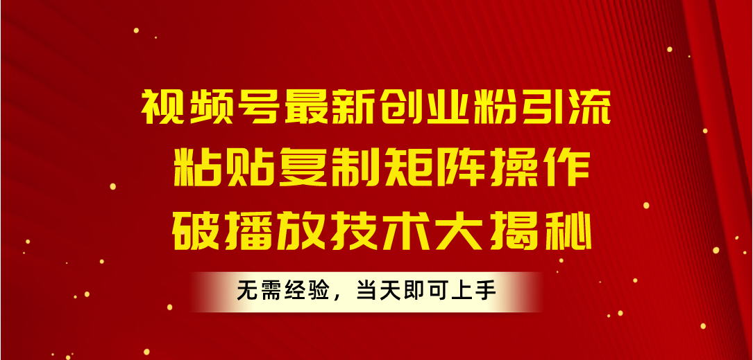 （10803期）视频号最新创业粉引流，粘贴复制矩阵操作，破播放技术大揭秘，无需经验…-创业项目网