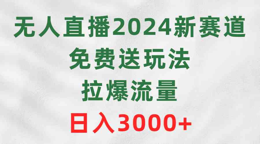 （9496期）无人直播2024新赛道，免费送玩法，拉爆流量，日入3000+-创业项目网