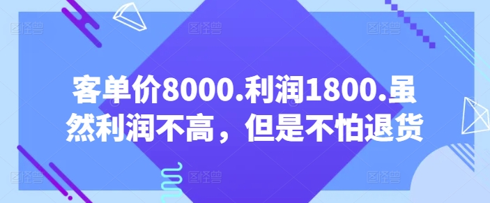 客单价8000.利润1800.虽然利润不高，但是不怕退货【付费文章】-创业项目网