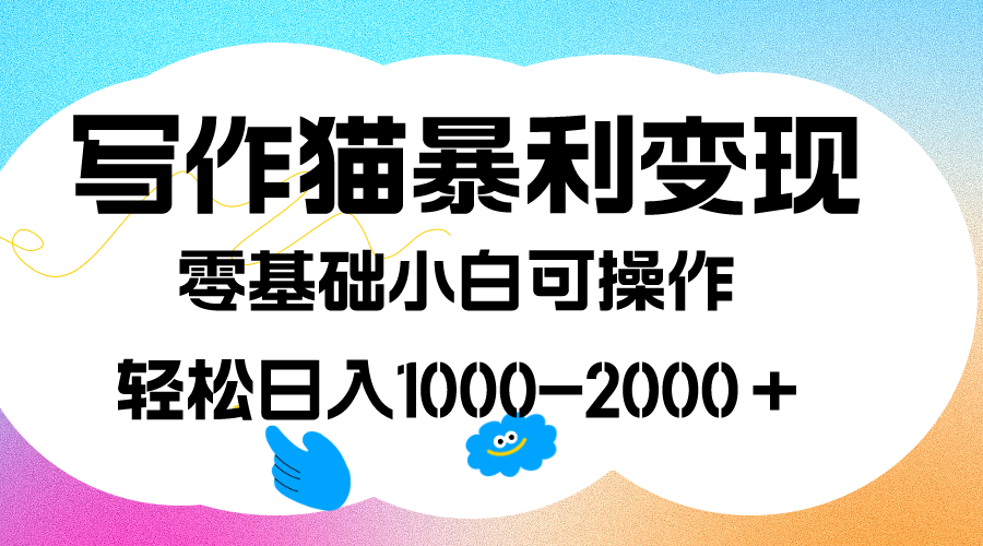 写作猫暴利变现，日入1000-2000＋，0基础小白可做，附保姆级教程-创业项目网