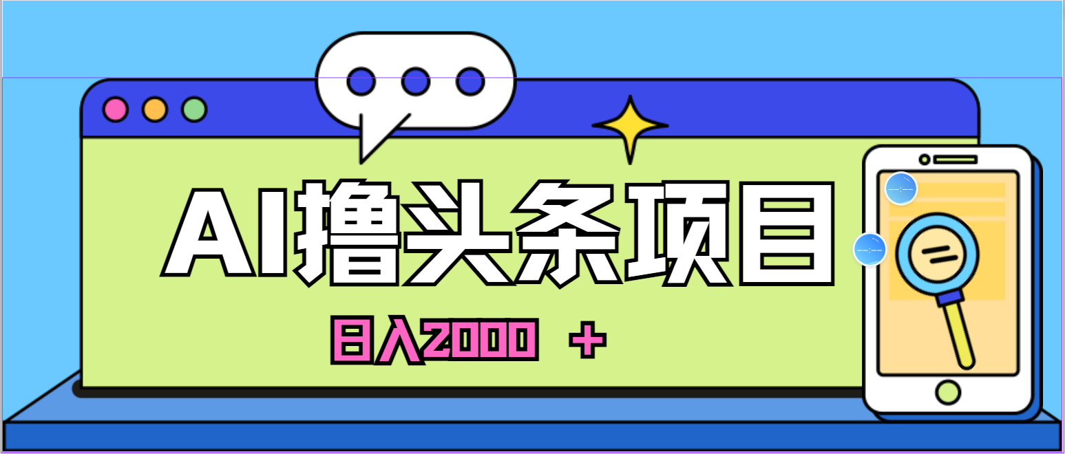 （10273期）蓝海项目，AI撸头条，当天起号，第二天见收益，小白可做，日入2000＋的…-创业项目网