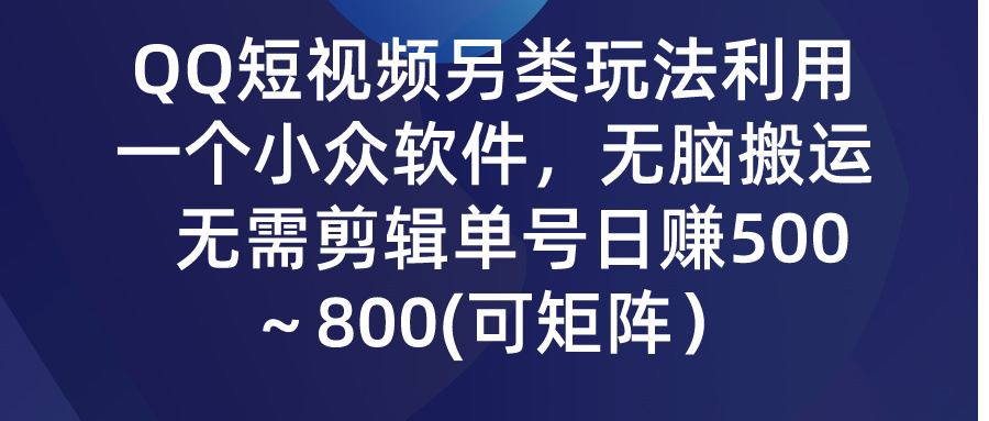 QQ短视频另类玩法，利用一个小众软件，无脑搬运，日赚500-800-创业项目网