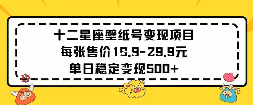 十二星座壁纸号变现项目每张售价19元单日稳定变现500+以上-创业项目网