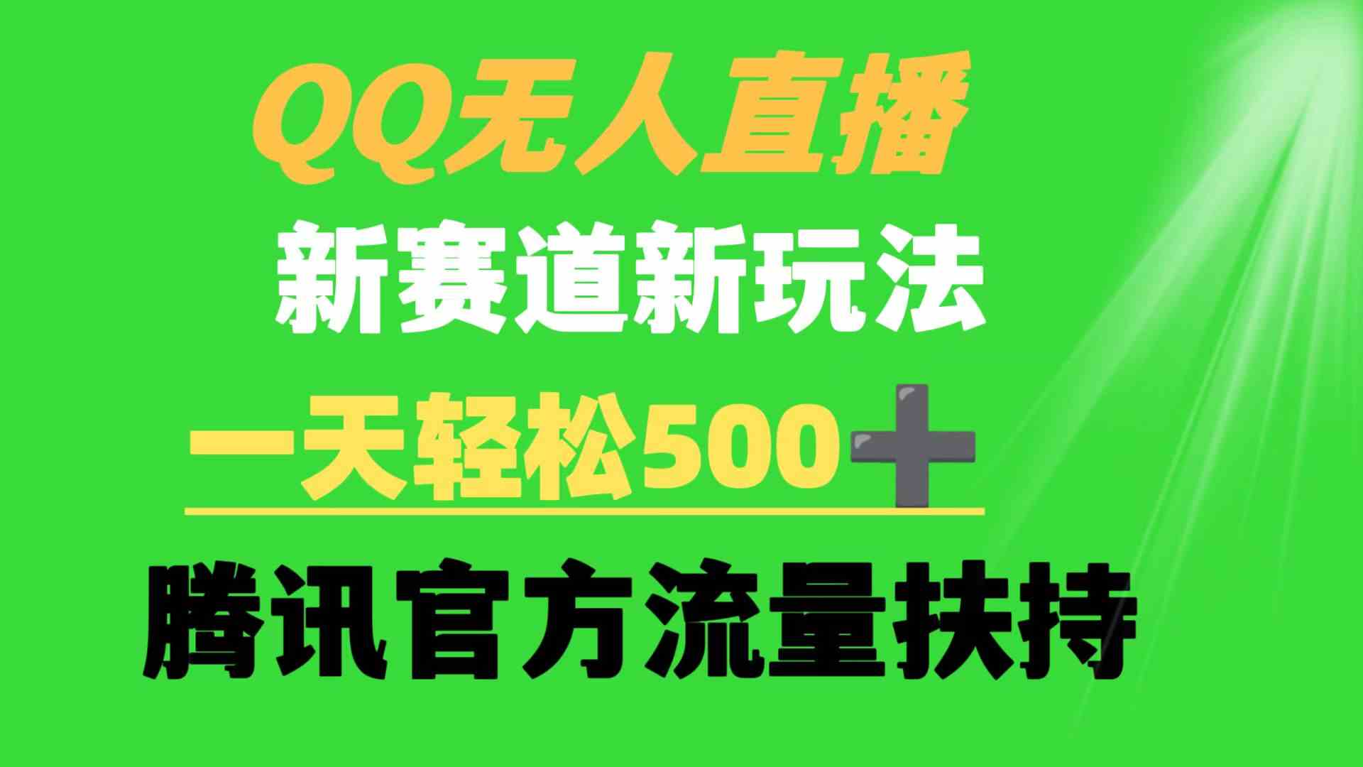 （9261期）QQ无人直播 新赛道新玩法 一天轻松500+ 腾讯官方流量扶持-创业项目网