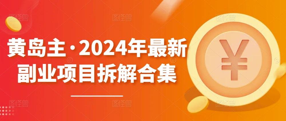 黄岛主·2024年最新副业项目拆解合集【无水印】-创业项目网