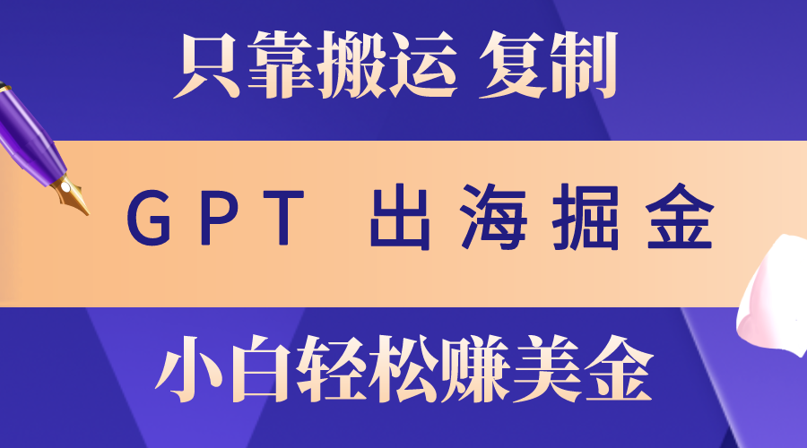 （10637期）出海掘金搬运，赚老外美金，月入3w+，仅需GPT粘贴复制，小白也能玩转-创业项目网