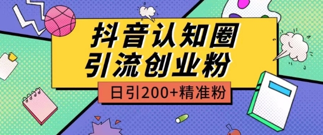 外面收费3980抖音认知圈引流创业粉玩法日引200+精准粉-创业项目网